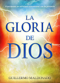 Title: La gloria de Dios: Experimente un encuentro sobrenatural con su presencia, Author: Guillermo Maldonado
