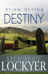Title: Dying, Death & Destiny: A Book of Hope, Author: Herbert Lockyer