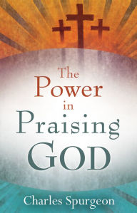 Title: The Power in Praising God, Author: Charles H. Spurgeon