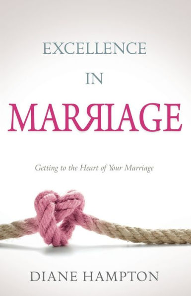 Excellence Marriage: Getting to the Heart of Your Marriage