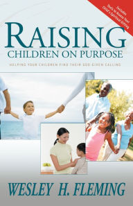 Title: Raising Children On Purpose: Helping Your Children Find Their God Given Calling, Author: Wesley Fleming