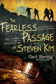 Title: The Fearless Passage of Steven Kim: The True Story of an American Businessman Imprisoned In China for Rescuing North Korean Refugees, Author: Carl Herzig