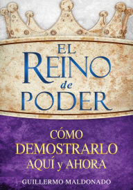 Title: El reino de poder: Cómo demostrarlo aquí y ahora, Author: Guillermo Maldonado