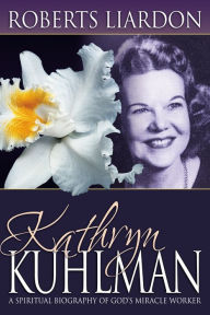 Title: Kathryn Kuhlman: A Spiritual Biography of God's Miracle Worker, Author: Roberts Liardon