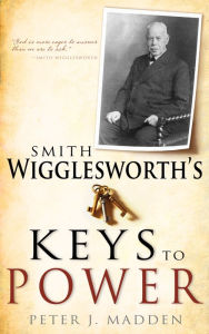 Title: Smith Wigglesworth's Keys to Power, Author: Peter J. Madden