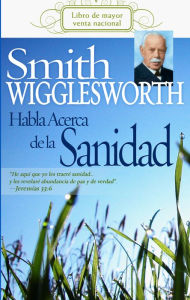 Title: Smith Wigglesworth habla acerca de la sanidad, Author: Smith Wigglesworth