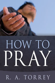 Title: How to Pray, Author: R.  A. Torrey