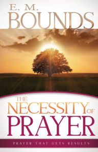 Title: The Necessity of Prayer: Prayer That Gets Results, Author: E. M. Bounds