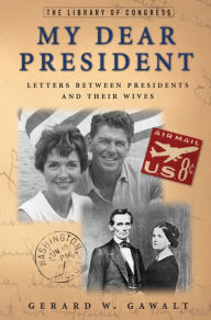 Title: My Dear President: Letters Between Presidents and Their Wives, Author: Gerard W. Gawalt