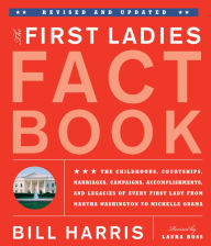 Title: First Ladies Fact Book -- Revised and Updated: The Childhoods, Courtships, Marriages, Campaigns, Accomplishments, and Legacies of Every First Lady from Martha Washington to Michelle Obama, Author: Bill Harris