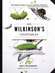Title: Mr. Wilkinson's Vegetables: A Cookbook to Celebrate the Garden, Author: Matt Wilkinson