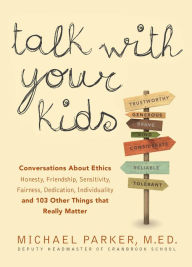 Title: Talk With Your Kids: Conversations About Ethics -- Honesty, Friendship, Sensitivity, Fairness, Dedication, Individuality -- and 103 Other Things That Really Matter, Author: Michael Parker
