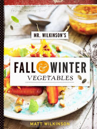 Title: Mr. Wilkinson's Fall and Winter Vegetables: A Cookbook to Celebrate the Garden, Author: Matt Wilkinson