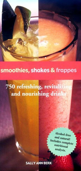 Smoothies, Shakes & Frappes: 750 Refreshing, Revitalizing, and Nourishing Drinks