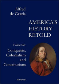Title: America's History Retold Conquest, Colonialism and Constitutions, Author: Alfred De Grazia