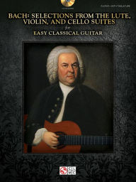 Title: Bach - Selections from the Lute, Violin, and Cello Suites for Easy Classical Guitar, Author: Johann Sebastian Bach