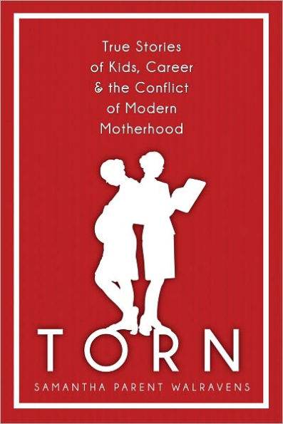 Torn: True Stories of Kids, Career and the Conflict of Modern Motherhood