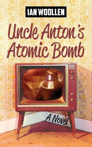 Title: Uncle Anton's Atomic Bomb, Author: Ian Woollen