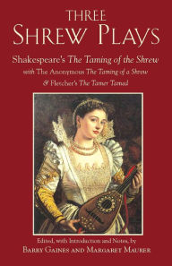 Title: Three Shrew Plays: Shakespeare's The Taming of the Shrew; with The Anonymous, The Taming of a Shrew and Fletcher's The Tamer Tamed, Author: Barry Gaines