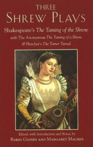 Title: Three Shrew Plays: Shakespeare's The Taming of the Shrew; with The Anonymous, The Taming of a Shrew and Fletcher's The Tamer Tamed, Author: Barry Gaines