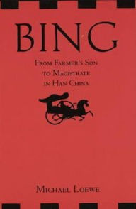 Title: Bing: From Farmer's Son to Magistrate in Han China, Author: Michael Loewe