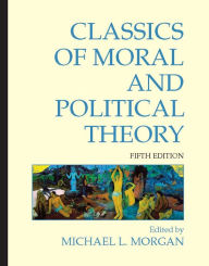 Title: Classics of Moral and Political Theory, Author: Michael L. Morgan