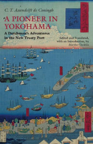 Title: A Pioneer in Yokohama: A Dutchman's Adventures in the New Treaty Port, Author: C.T. Assendelft de Coningh