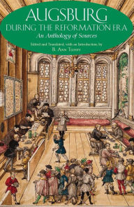 Title: Augsburg During the Reformation Era: An Anthology of Sources, Author: B. Ann Tlusty