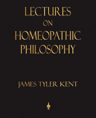 Title: Lectures on Homeopathic Philosophy, Author: James Tyler Kent