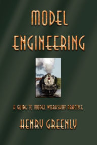 Title: Model Engineering: A Guide to Model Workshop Practice, Author: Henry Greenly