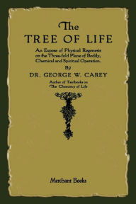 Title: The Tree of Life: An Expose of Physical Regenesis, Author: George W. Carey