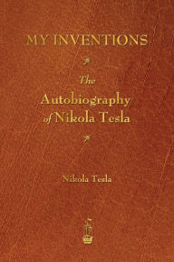 Title: My Inventions: The Autobiography of Nikola Tesla, Author: Nikola Tesla