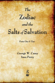 Title: The Zodiac and the Salts of Salvation: Parts One and Two, Author: George W Carey