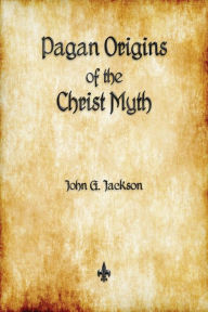 Title: Pagan Origins of the Christ Myth, Author: John G. Jackson