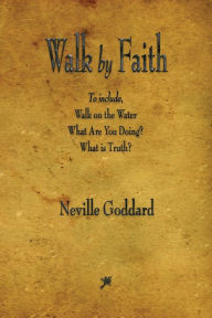 Title: Walk by Faith, Author: Neville Goddard