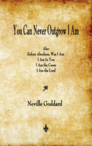 Title: You Can Never Outgrow I Am, Author: Neville Goddard