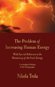 Title: The Problem of Increasing Human Energy: With Special Reference to the Harnessing of the Sun's Energy, Author: Nikola Tesla