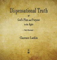 Title: Dispensational Truth or God's Plan and Purpose in the Ages, Author: Clarence Larkin