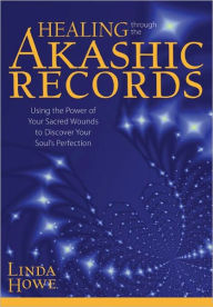 Title: Healing Through the Akashic Records: Using the Power of Your Sacred Wounds to Discover Your Soul's Perfection, Author: Linda Howe