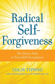 Title: Radical Self-Forgiveness: The Direct Path to True Self-Acceptance, Author: Colin Tipping