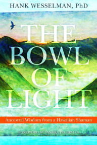 Title: The Bowl of Light: Ancestral Wisdom from a Hawaiian Shaman, Author: Hank Wesselman Ph.D.