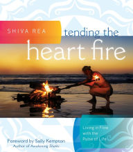 Title: Tending the Heart Fire: Living in Flow with the Pulse of Life, Author: Shiva Rea