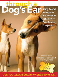 Title: Through a Dog's Ear: Using Sound to Improve the Health and Behavior of Your Canine Companion, Author: Joshua Leeds