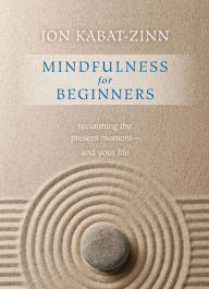 Title: Mindfulness for Beginners: Reclaiming the Present Moment-and Your Life, Author: Jon Kabat-Zinn Ph.D.