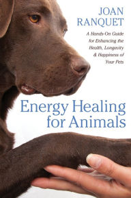 Title: Energy Healing for Animals: A Hands-On Guide for Enhancing the Health, Longevity, and Happiness of Your Pets, Author: Joan Ranquet