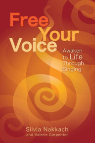 Title: Free Your Voice: Awaken to Life Through Singing, Author: Silvia Nakkach