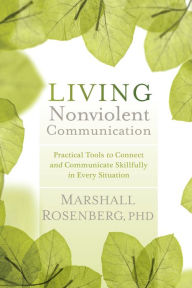 Title: Living Nonviolent Communication: Practical Tools to Connect and Communicate Skillfully in Every Situation, Author: Marshall Rosenberg Ph.D.