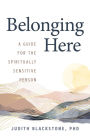 Belonging Here: A Guide for the Spiritually Sensitive Person