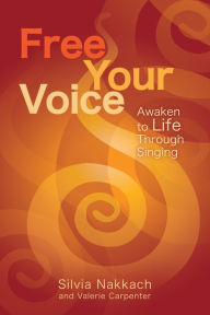Title: Free Your Voice: Awaken to Life Through Singing, Author: Silvia Nakkach