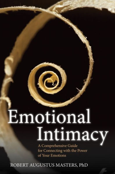 Emotional Intimacy: A Comprehensive Guide for Connecting with the Power of Your Emotions